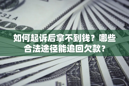 北京如何起诉后拿不到钱？哪些合法途径能追回欠款？