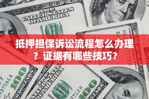 北京抵押担保诉讼流程怎么办理？证据有哪些技巧？