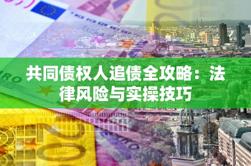 北京共同债权人追债全攻略：法律风险与实操技巧