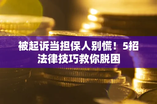 北京被起诉当担保人别慌！5招法律技巧救你脱困