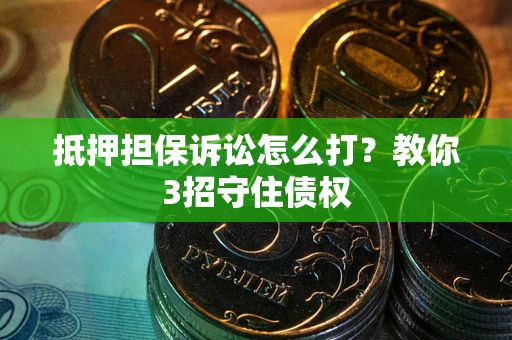 北京抵押担保诉讼怎么打？教你3招守住债权