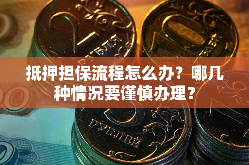 北京抵押担保流程怎么办？哪几种情况要谨慎办理？