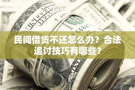 北京民间借贷不还怎么办？合法追讨技巧有哪些？