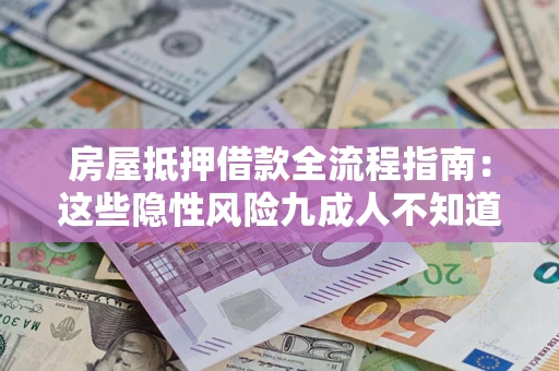 北京房屋抵押借款全流程指南：这些隐性风险九成人不知道