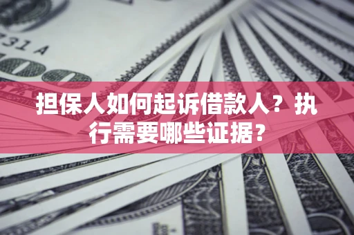 北京担保人如何起诉借款人？执行需要哪些证据？
