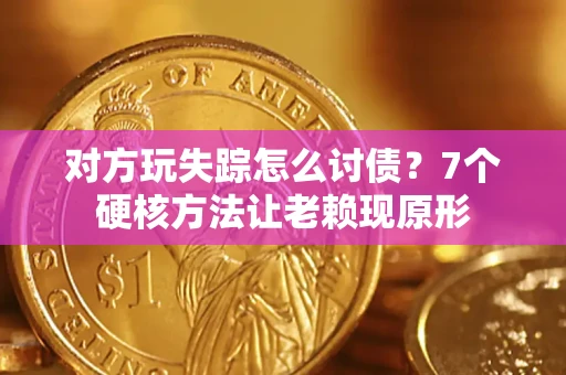 北京对方玩失踪怎么讨债？7个硬核方法让老赖现原形