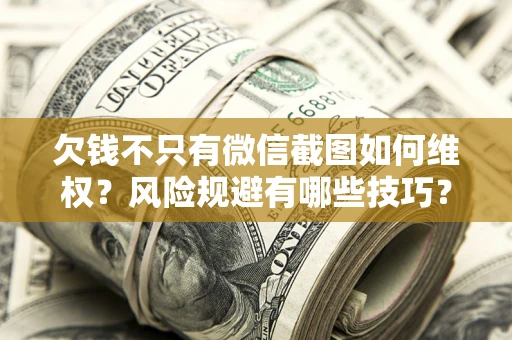北京欠钱不只有微信截图如何维权？风险规避有哪些技巧？