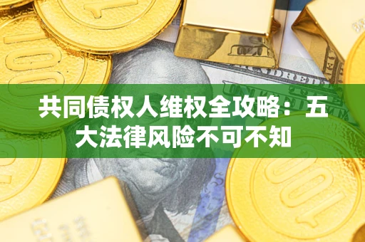北京共同债权人维权全攻略：五大法律风险不可不知