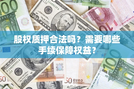 北京股权质押合法吗？需要哪些手续保障权益？