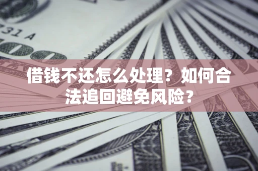 北京借钱不还怎么处理？如何合法追回避免风险？