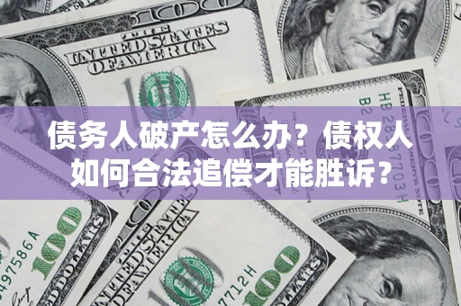 北京债务人破产怎么办？债权人如何合法追偿才能胜诉？