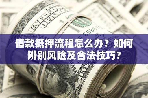 北京借款抵押流程怎么办？如何辨别风险及合法技巧？