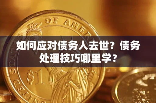 北京如何应对债务人去世？债务处理技巧哪里学？