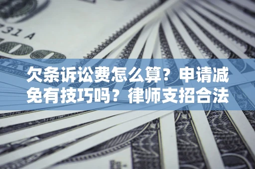 北京欠条诉讼费怎么算？申请减免有技巧吗？律师支招合法省钱