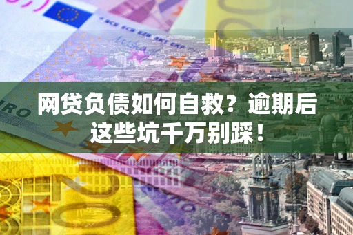 北京网贷负债如何自救？逾期后这些坑千万别踩！