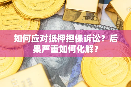 北京如何应对抵押担保诉讼？后果严重如何化解？