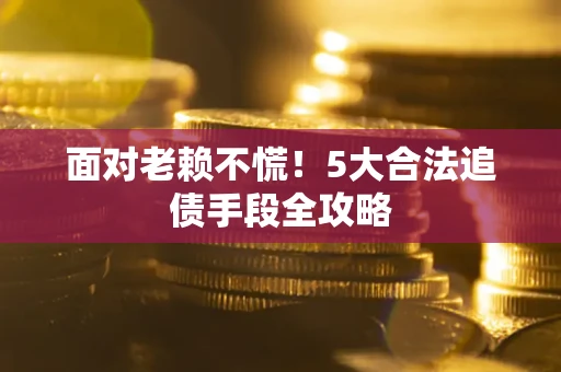 北京面对老赖不慌！5大合法追债手段全攻略