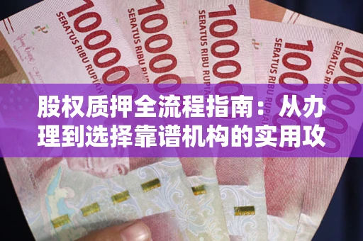 北京股权质押全流程指南：从办理到选择靠谱机构的实用攻略