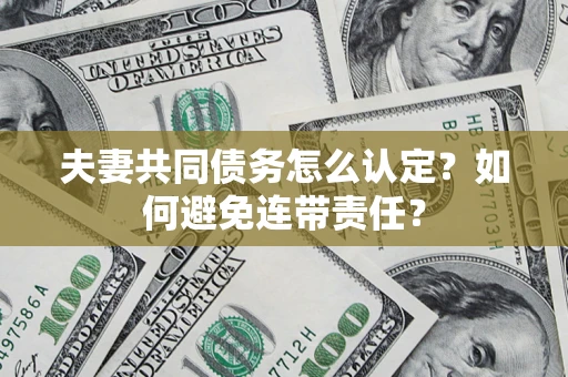 北京夫妻共同债务怎么认定？如何避免连带责任？