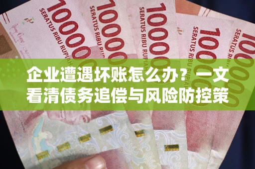 北京企业遭遇坏账怎么办？一文看清债务追偿与风险防控策略