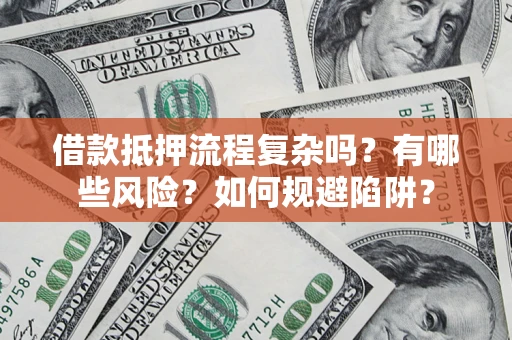 北京借款抵押流程复杂吗？有哪些风险？如何规避陷阱？