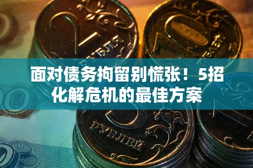 北京面对债务拘留别慌张！5招化解危机的最佳方案