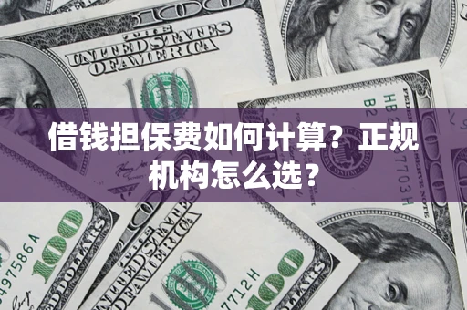 北京借钱担保费如何计算？正规机构怎么选？