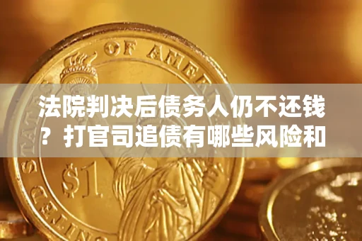 北京法院判决后债务人仍不还钱？打官司追债有哪些风险和技巧？