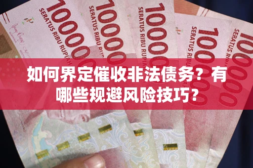 北京如何界定催收非法债务？有哪些规避风险技巧？