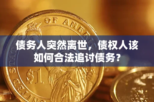 北京债务人突然离世，债权人该如何合法追讨债务？