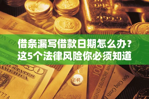 北京借条漏写借款日期怎么办？这5个法律风险你必须知道