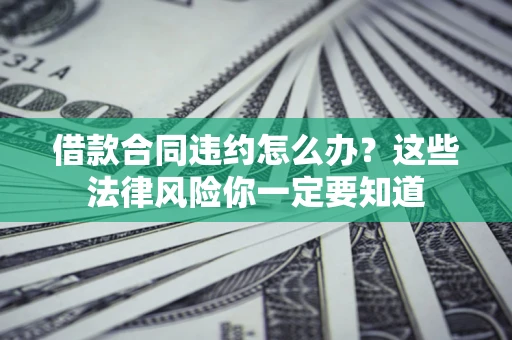 北京借款合同违约怎么办？这些法律风险你一定要知道