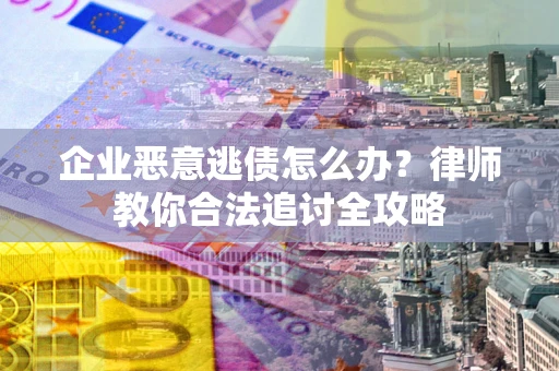 北京企业恶意逃债怎么办？律师教你合法追讨全攻略