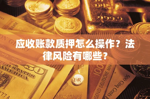 北京应收账款质押怎么操作？法律风险有哪些？