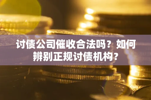 北京讨债公司催收合法吗？如何辨别正规讨债机构？