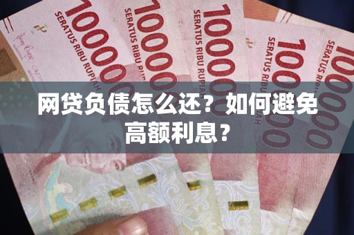 北京网贷负债怎么还？如何避免高额利息？