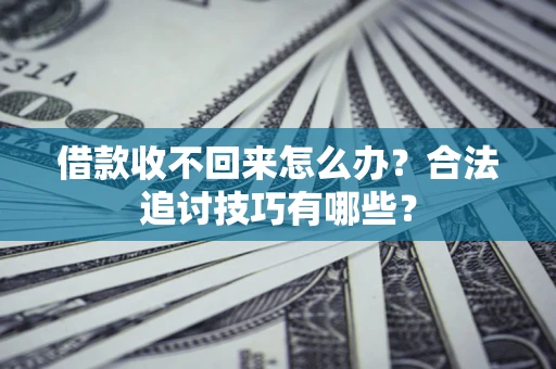 北京借款收不回来怎么办？合法追讨技巧有哪些？