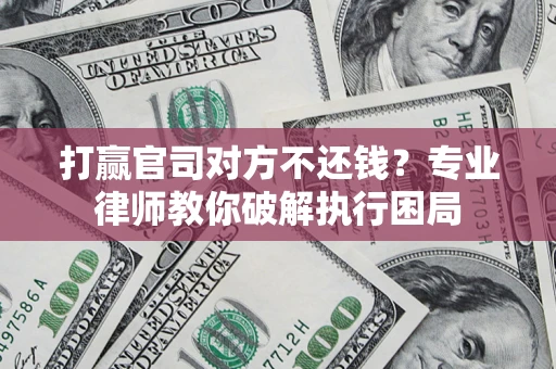 北京打赢官司对方不还钱？专业律师教你破解执行困局