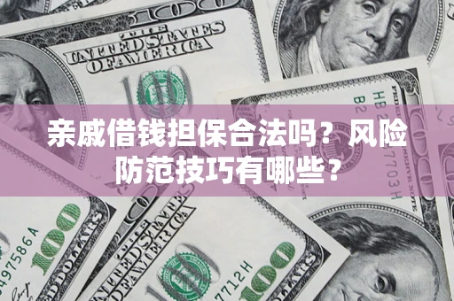 北京亲戚借钱担保合法吗？风险防范技巧有哪些？