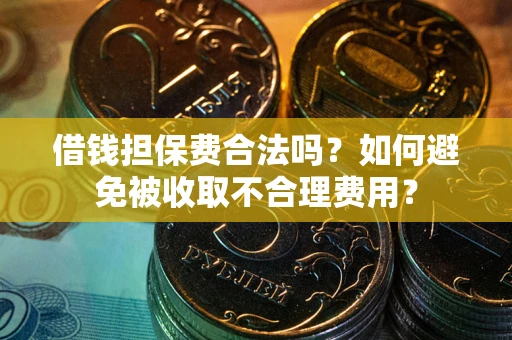 北京借钱担保费合法吗？如何避免被收取不合理费用？