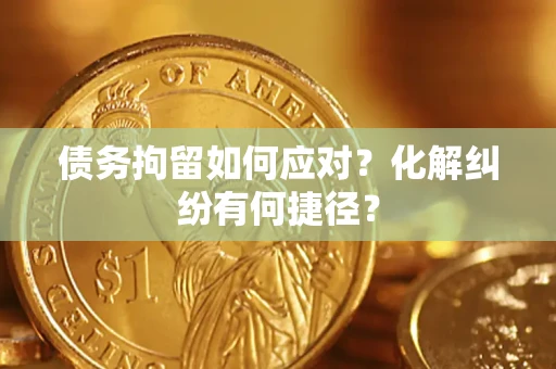 北京债务拘留如何应对？化解纠纷有何捷径？