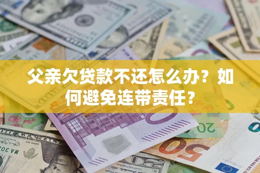 北京父亲欠贷款不还怎么办？如何避免连带责任？