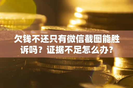 北京欠钱不还只有微信截图能胜诉吗？证据不足怎么办？