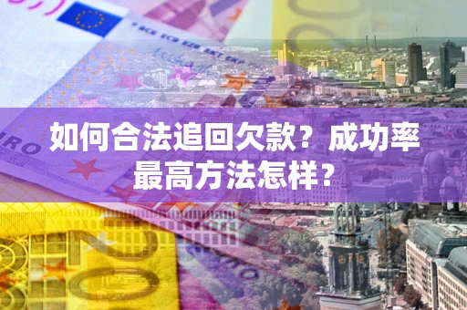 北京如何合法追回欠款？成功率最高方法怎样？