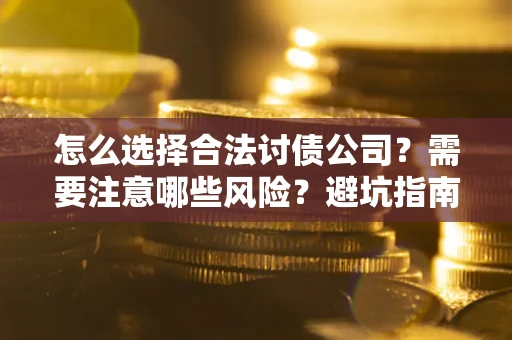 北京怎么选择合法讨债公司？需要注意哪些风险？避坑指南来了！