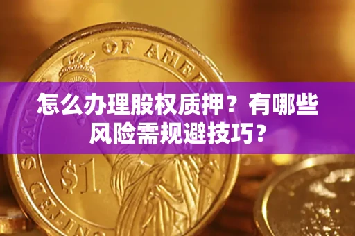 北京怎么办理股权质押？有哪些风险需规避技巧？