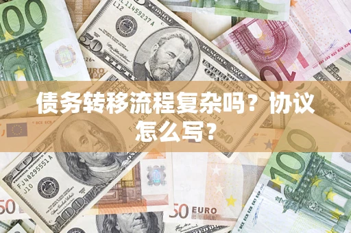 北京债务转移流程复杂吗？协议怎么写？