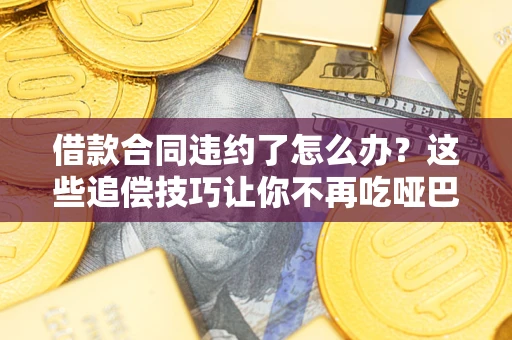 北京借款合同违约了怎么办？这些追偿技巧让你不再吃哑巴亏