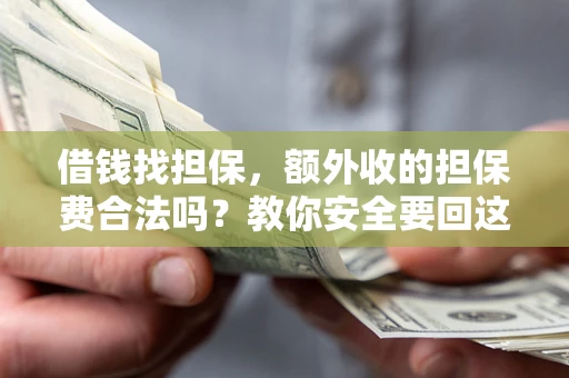 北京借钱找担保，额外收的担保费合法吗？教你安全要回这笔钱