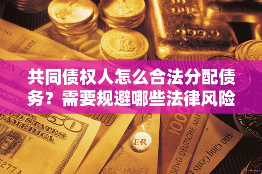 北京共同债权人怎么合法分配债务？需要规避哪些法律风险？